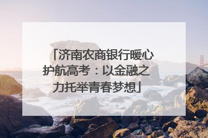 济南农商银行暖心护航高考：以金融之力托举青春梦想