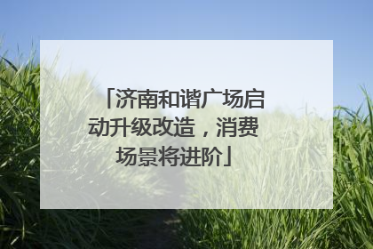 济南和谐广场启动升级改造，消费场景将进阶