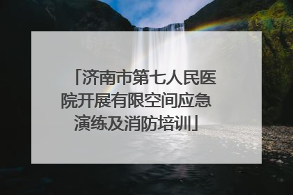 济南市第七人民医院开展有限空间应急演练及消防培训