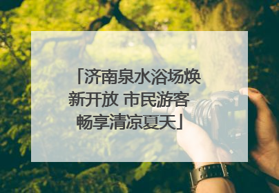 济南泉水浴场焕新开放 市民游客畅享清凉夏天