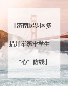 济南起步区多措并举筑牢学生“心”防线