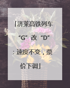济莱高铁列车“G”改“D”：速度不变，票价下调