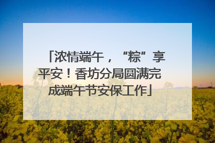 浓情端午，“粽”享平安！香坊分局圆满完成端午节安保工作