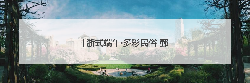 浙式端午·多彩民俗 鄞州：进士糕，传统国风