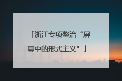 浙江专项整治“屏幕中的形式主义”