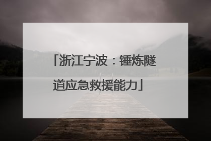 浙江宁波：锤炼隧道应急救援能力