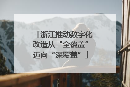 浙江推动数字化改造从“全覆盖”迈向“深覆盖”
