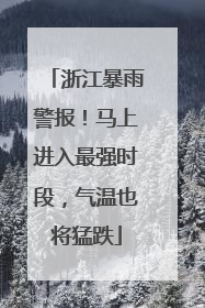 浙江暴雨警报！马上进入最强时段，气温也将猛跌