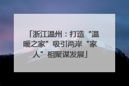浙江温州：打造“温暖之家”吸引两岸“家人”相聚谋发展