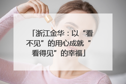 浙江金华：以“看不见”的用心成就“看得见”的幸福