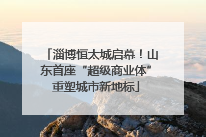 淄博恒太城启幕！山东首座“超级商业体”重塑城市新地标