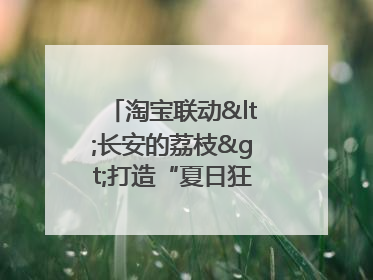 淘宝联动<长安的荔枝>打造“夏日狂欢”花式营销，这群年轻人玩嗨了