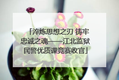淬炼思想之刃 铸牢忠诚之魂——江北监狱民警优质课竞赛收官