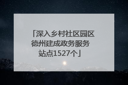 深入乡村社区园区 德州建成政务服务站点1527个