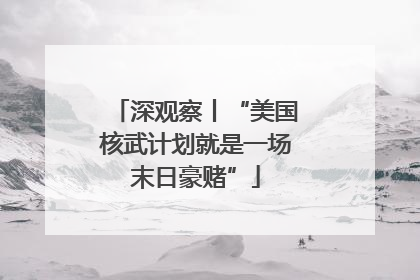 深观察丨“美国核武计划就是一场末日豪赌”
