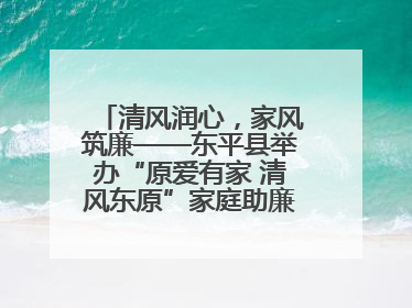 清风润心，家风筑廉——东平县举办“原爱有家 清风东原”家庭助廉主题活动