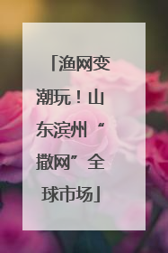 渔网变潮玩！山东滨州“撒网”全球市场