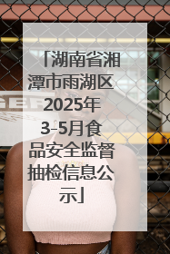 湖南省湘潭市雨湖区2025年3-5月食品安全监督抽检信息公示