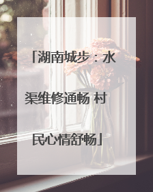 湖南城步：水渠维修通畅 村民心情舒畅