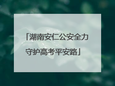 湖南安仁公安全力守护高考平安路