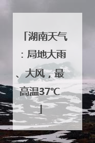 湖南天气：局地大雨、大风，最高温37℃
