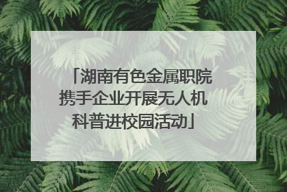湖南有色金属职院携手企业开展无人机科普进校园活动