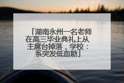湖南永州一名老师在高三毕业典礼上从主席台掉落，学校：系突发低血糖