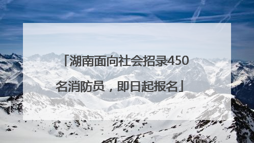 湖南面向社会招录450名消防员，即日起报名