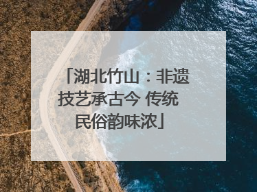 湖北竹山：非遗技艺承古今 传统民俗韵味浓