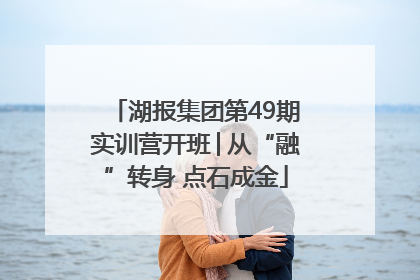 湖报集团第49期实训营开班│从“融”转身 点石成金