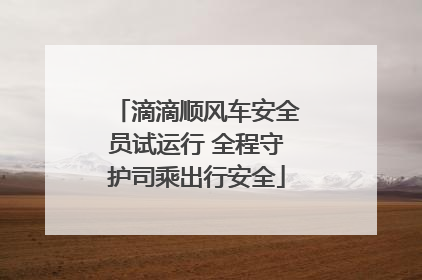 滴滴顺风车安全员试运行 全程守护司乘出行安全
