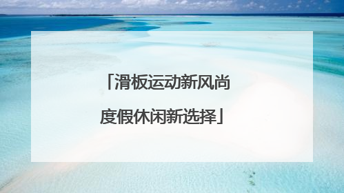 滑板运动新风尚 度假休闲新选择