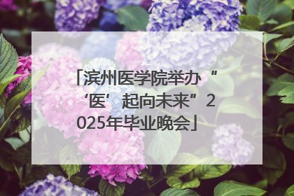 滨州医学院举办“‘医’起向未来”2025年毕业晚会