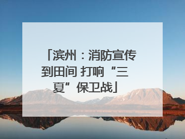 滨州：消防宣传到田间 打响“三夏”保卫战