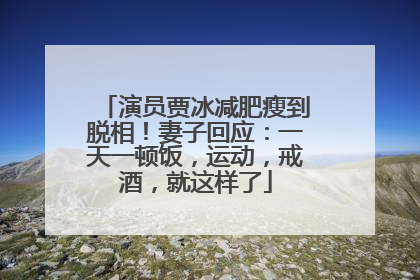 演员贾冰减肥瘦到脱相！妻子回应：一天一顿饭，运动，戒酒，就这样了