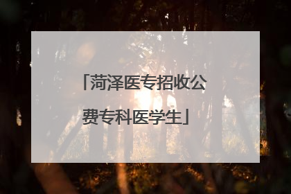 菏泽医专招收公费专科医学生