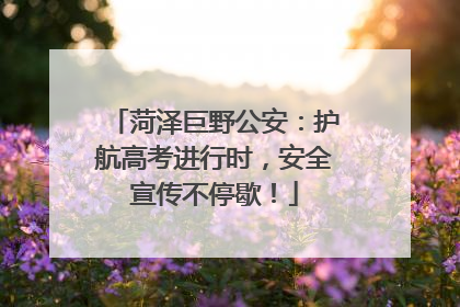 菏泽巨野公安：护航高考进行时，安全宣传不停歇！