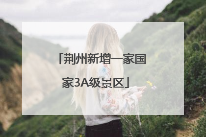 荆州新增一家国家3A级景区