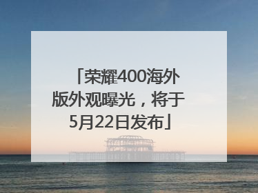 荣耀400海外版外观曝光，将于5月22日发布