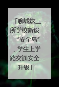 聊城这三所学校新设“安全岛”，学生上学路交通安全升级