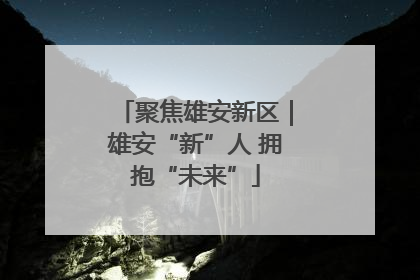 聚焦雄安新区｜雄安“新”人 拥抱“未来”
