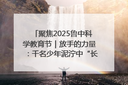 聚焦2025鲁中科学教育节｜放手的力量：千名少年泥泞中“长出勇敢翅膀”