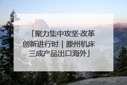 聚力集中攻坚·改革创新进行时｜滕州机床三成产品出口海外