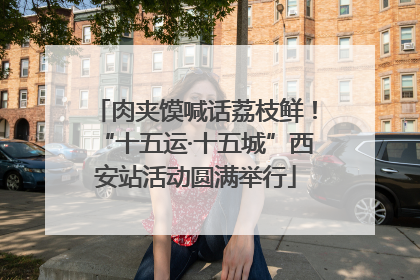 肉夹馍喊话荔枝鲜！“十五运·十五城”西安站活动圆满举行