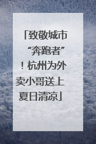 致敬城市“奔跑者”！杭州为外卖小哥送上夏日清凉