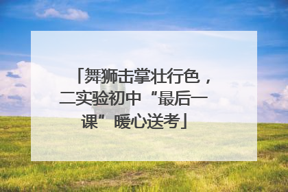 舞狮击掌壮行色，二实验初中“最后一课”暖心送考