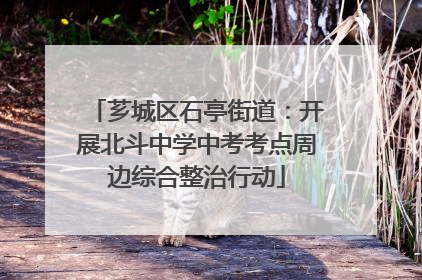 芗城区石亭街道：开展北斗中学中考考点周边综合整治行动