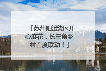 苏州阳澄湖×开心麻花，长三角乡村首度联动！