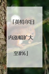英特尔日内涨幅扩大至8%