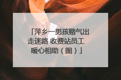 萍乡一男孩赌气出走迷路 收费站员工暖心相助（图）